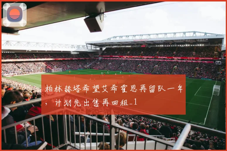 柏林赫塔希望艾希霍恩再留队一年，计划先出售再回租_1