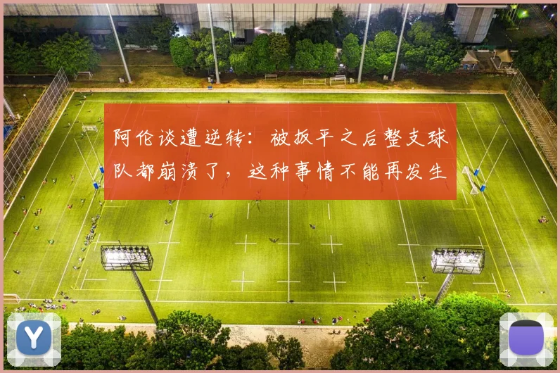 阿伦谈遭逆转：被扳平之后整支球队都崩溃了，这种事情不能再发生