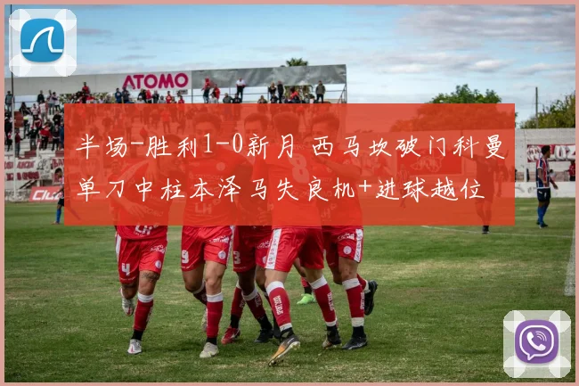 半场-胜利1-0新月 西马坎破门科曼单刀中柱本泽马失良机+进球越位
