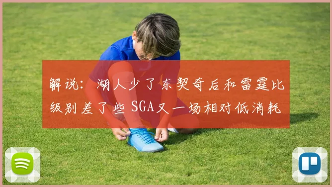 解说：湖人少了东契奇后和雷霆比级别差了些 SGA又一场相对低消耗
