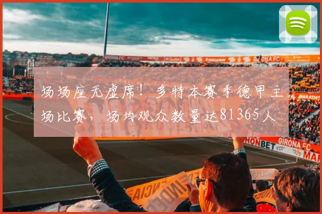 场场座无虚席！多特本赛季德甲主场比赛，场均观众数量达81365人